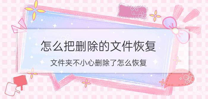 怎么把删除的文件恢复 文件夹不小心删除了怎么恢复？